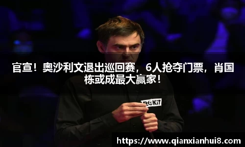 官宣！奥沙利文退出巡回赛，6人抢夺门票，肖国栋或成最大赢家！
